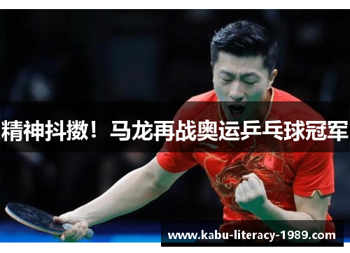 精神抖擞！马龙再战奥运乒乓球冠军